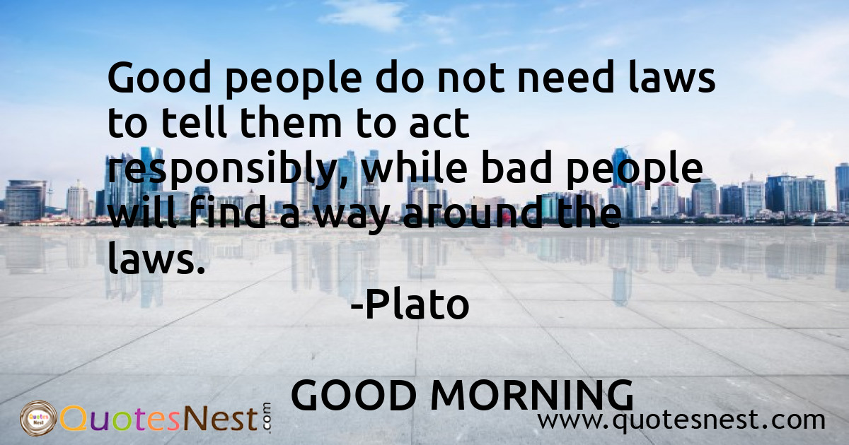 Good people do not need laws to tell them to act responsibly, while bad people will find a way around the laws.